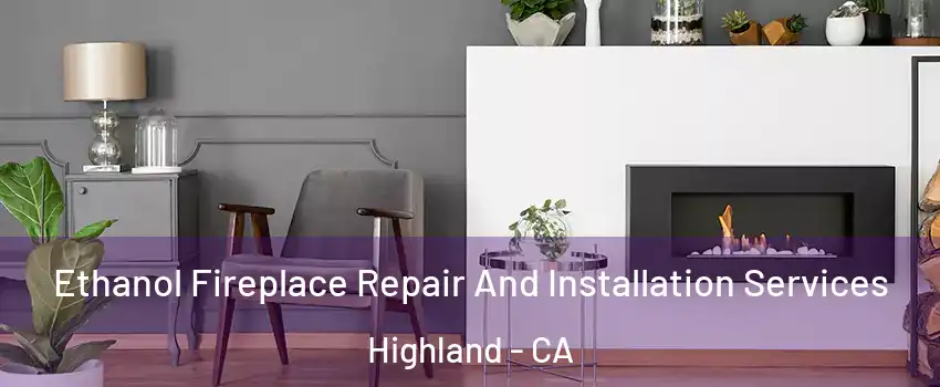  Ethanol Fireplace Repair And Installation Services Highland - CA