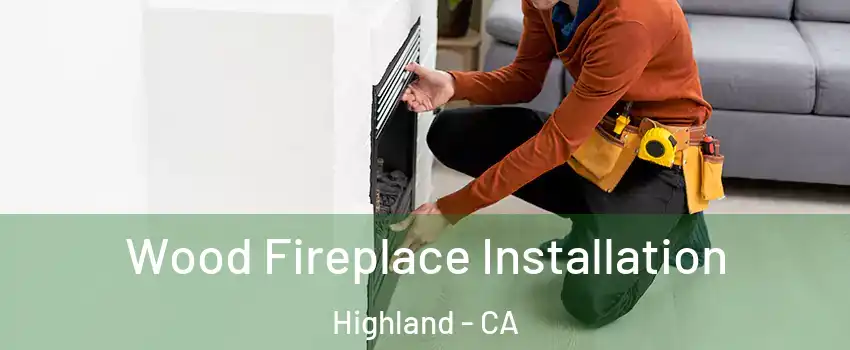  Wood Fireplace Installation Highland - CA
